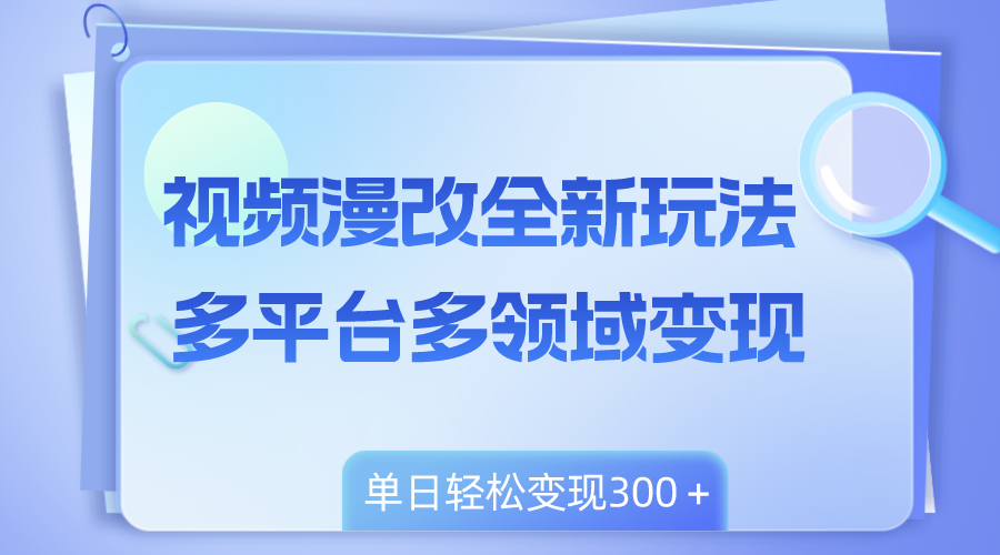 （8273期）视频漫改全新玩法，多平台多领域变现，小白轻松上手，单日变现300＋-玖哥网创