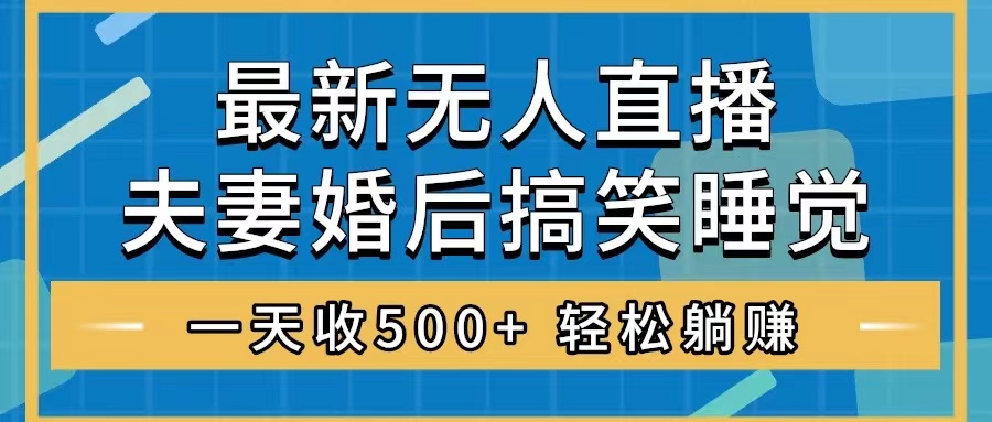 （8251期）无人直播最新玩法，婚后夫妻睡觉整蛊，礼物收不停，睡后收入500+，轻松…-玖哥网创