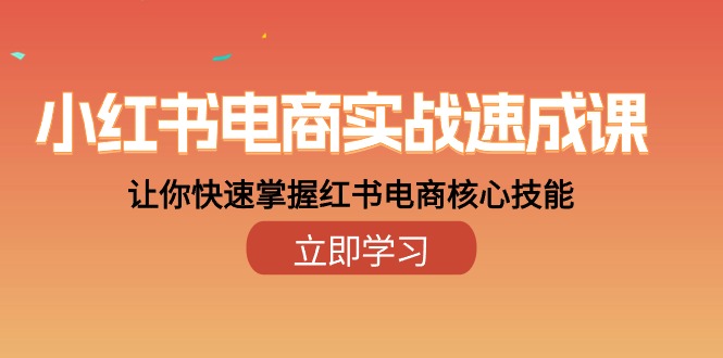 小红书电商实战速成课，让你快速掌握红书电商核心技能（28课）-玖哥网创