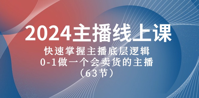 2024主播线上课，快速掌握主播底层逻辑，0-1做一个会卖货的主播（63节课）-玖哥网创