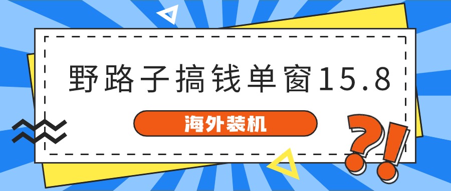 海外装机，野路子搞钱，单窗口15.8，亲测已变现10000+-玖哥网创