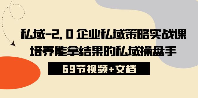 私域2.0企业私域策略实战课，培养能拿结果的私域操盘手 (69节视频+文档)-玖哥网创