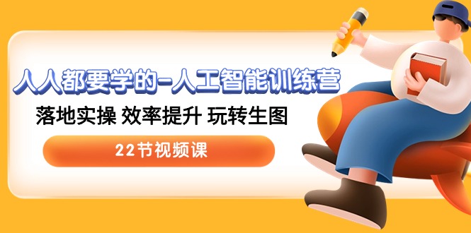 人人都要学的人工智能训练营，落地实操 效率提升 玩转生图 (22节视频课)-玖哥网创