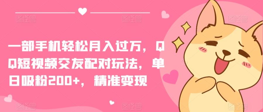 一部手机轻松月入过万，QQ短视频交友配对玩法，单日吸粉200+，精准变现【揭秘】-玖哥网创