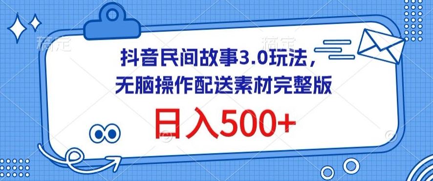 抖音民间故事3.0玩法，无脑操作，日入500+配送素材完整版【揭秘】-玖哥网创