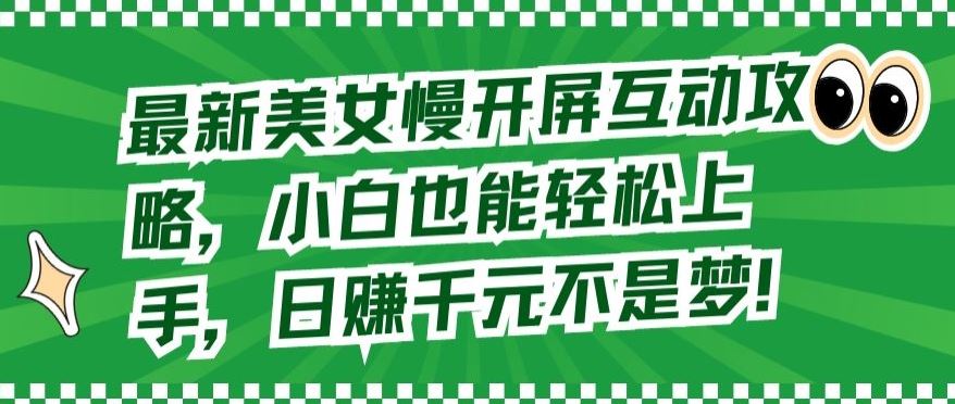 最新美女慢开屏互动攻略，小白也能轻松上手，日赚千元不是梦【揭秘】-玖哥网创