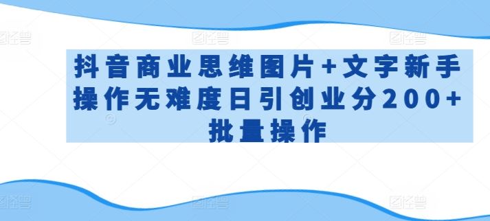 抖音商业思维图片+文字新手操作无难度日引创业分200+批量操作【揭秘】-玖哥网创