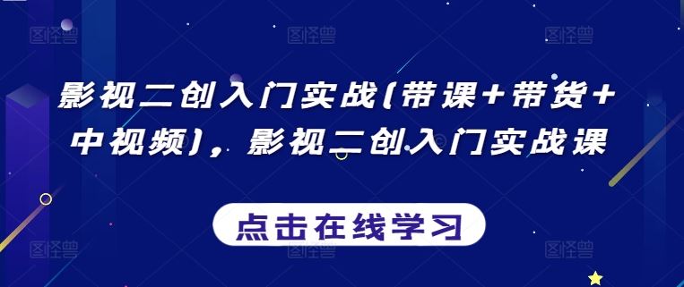 影视二创入门实战(带课+带货+中视频)，影视二创入门实战课-玖哥网创