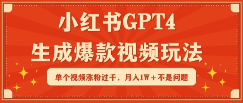小红书GPT4生成爆款视频玩法，单个视频涨粉过千，月入1W+不是问题【揭秘】-玖哥网创