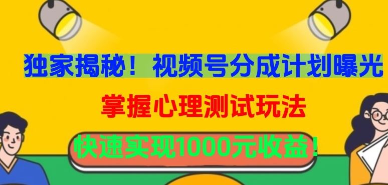 独家揭秘！视频号分成计划曝光，掌握心理测试玩法，快速实现1000元收益【揭秘】-玖哥网创