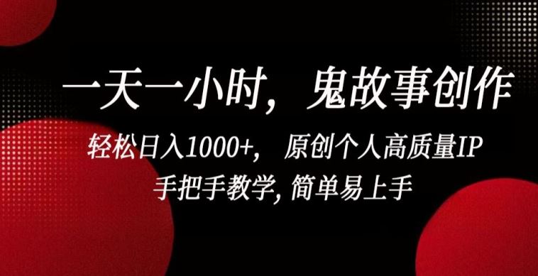 一天一小时，鬼故事创作， 轻松日入1000+， 原创个人高质量IP，手把手教学, 简单易上手【揭秘】-玖哥网创