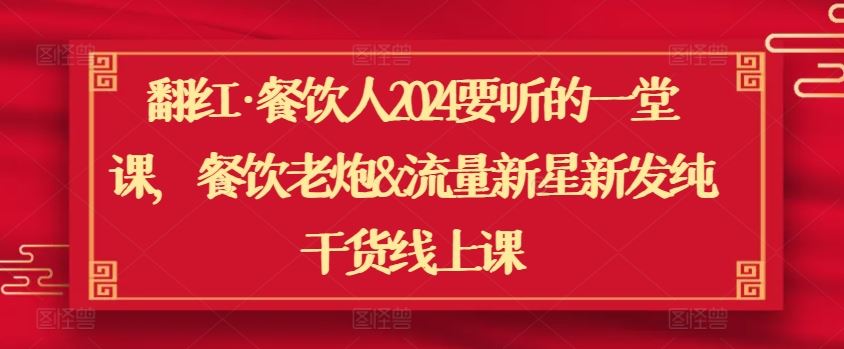 翻红·餐饮人2024要听的一堂课，餐饮老炮&流量新星新发纯干货线上课-玖哥网创