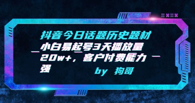 抖音今日话题历史题材-小白易起号3天播放量20w+，客户付费能力强【揭秘】-玖哥网创