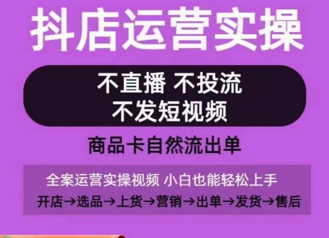 抖店运营实操课，从0-1起店视频全实操，不直播、不投流、不发短视频，商品卡自然流出单-玖哥网创