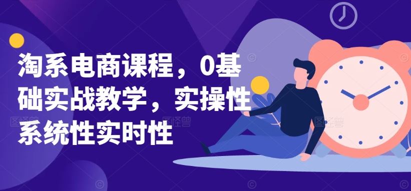 淘系电商课程，0基础实战教学，实操性系统性实时性-玖哥网创