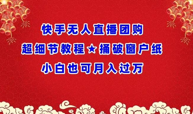 快手无人直播团购超细节教程★捅破窗户纸小白也可月人过万【揭秘】-玖哥网创