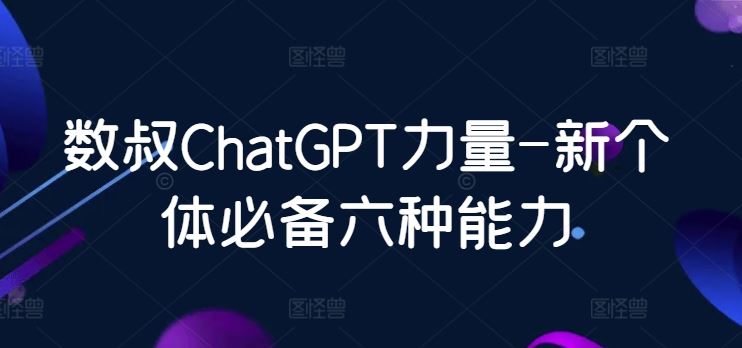 数叔ChatGPT力量-新个体必备六种能力-玖哥网创