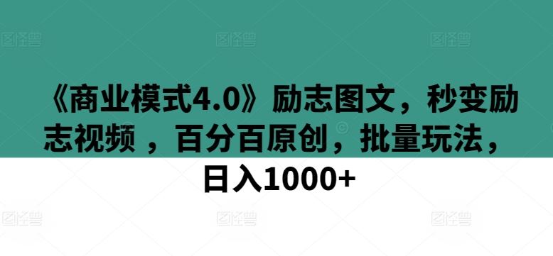 《商业模式4.0》励志图文，秒变励志视频 ，百分百原创，批量玩法，日入1000+【揭秘】-玖哥网创