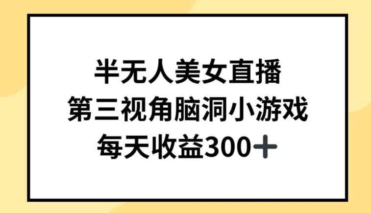 半无人美女直播，第三视角脑洞小游戏，每天收益300+【揭秘】-玖哥网创