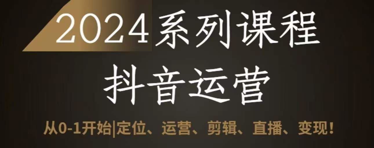 2024抖音运营全套系列课程，从0-1开始，定位、运营、剪辑、直播、变现-玖哥网创