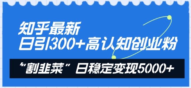 知乎最新日引300+高认知创业粉，“割韭菜”日稳定变现5000+【揭秘】-玖哥网创