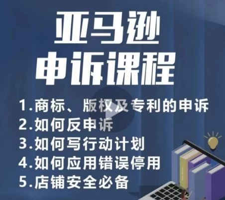亚马逊申诉实操课，​商标、版权及专利的申诉，店铺安全必备-玖哥网创