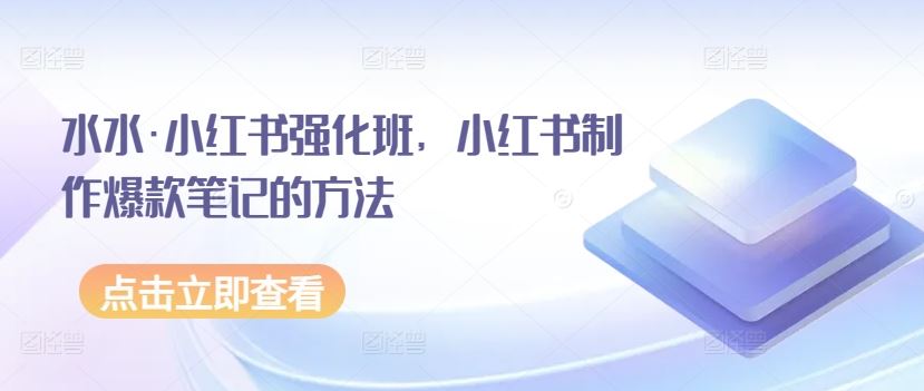 水水·小红书强化班，小红书制作爆款笔记的方法-玖哥网创