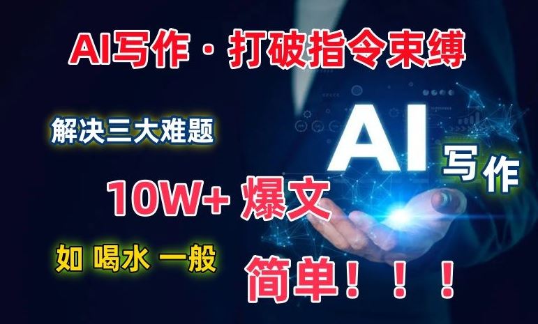 AI写作：解决三大难题，10W+爆文如喝水一般简单，打破指令调教束缚【揭秘】-玖哥网创