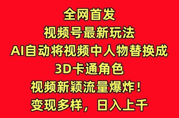 全网首发视频号最新玩法，AI自动将视频中人物替换成3D卡通角色，视频新颖流量爆炸【揭秘】-玖哥网创