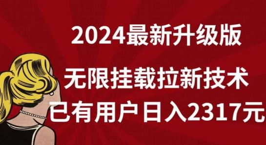 【全网独家】2024年最新升级版，无限挂载拉新技术，已有用户日入2317元【揭秘】-玖哥网创