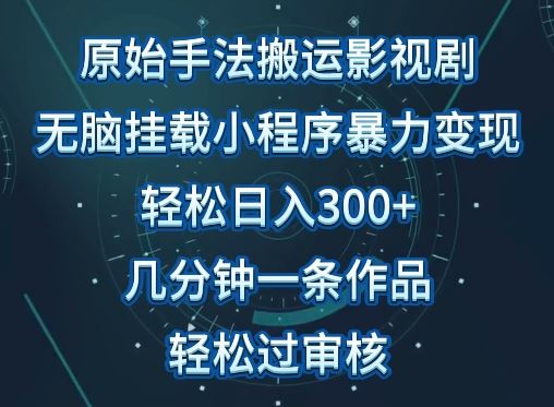 原始手法影视搬运，无脑搬运影视剧，单日收入300+，操作简单，几分钟生成一条视频，轻松过审核【揭秘】-玖哥网创