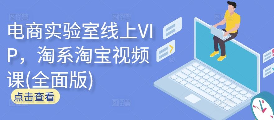 电商实验室线上VIP，淘系淘宝视频课(全面版)-玖哥网创