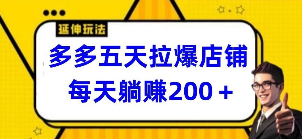 多多五天拉爆店铺，每天躺赚200+【揭秘】-玖哥网创