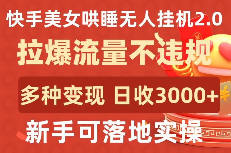 快手美女哄睡无人挂机2.0.拉爆流量不违规，多种变现途径，日收3000+，新手可落地实操【揭秘】-玖哥网创