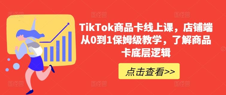 TikTok商品卡线上课，​店铺端从0到1保姆级教学，了解商品卡底层逻辑-玖哥网创