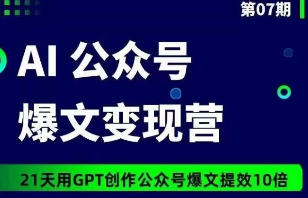 AI公众号爆文变现营07期，21天用GPT创作爆文提效10倍-玖哥网创