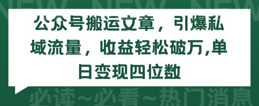 公众号搬运文章，引爆私域流量，收益轻松破万，单日变现四位数【揭秘】-玖哥网创