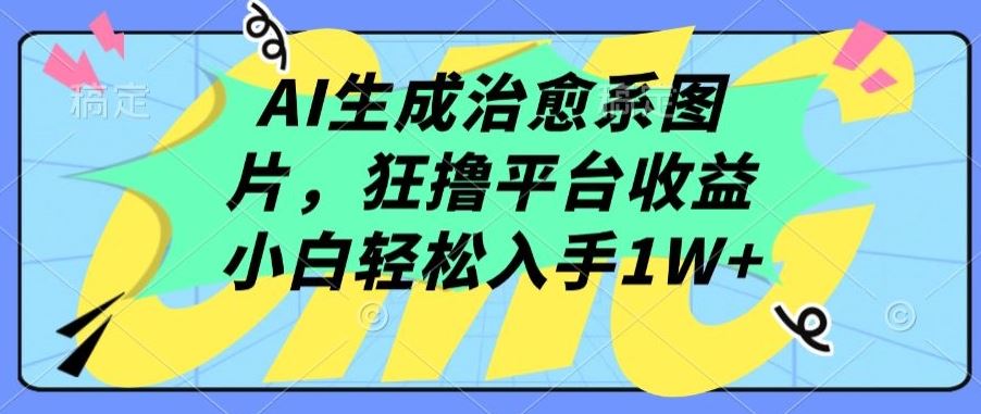 AI生成治愈系图片，狂撸平台收益，小白轻松入手1W+【揭秘】-玖哥网创