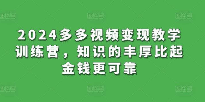 2024多多视频变现教学训练营，知识的丰厚比起金钱更可靠-玖哥网创