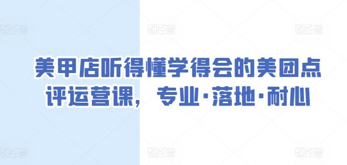 美甲店听得懂学得会的美团点评运营课，专业·落地·耐心-玖哥网创