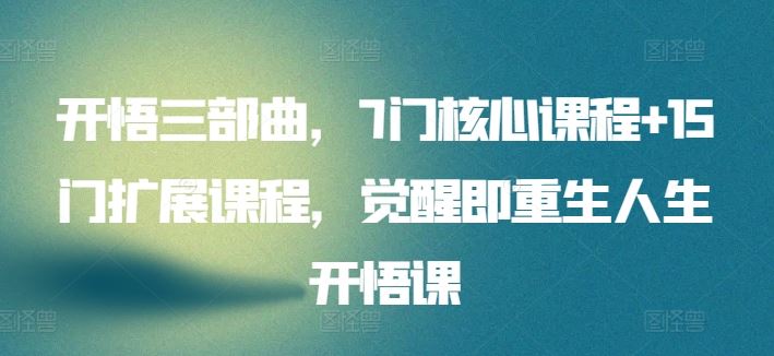 开悟三部曲，7门核心课程+15门扩展课程，觉醒即重生人生开悟课-玖哥网创