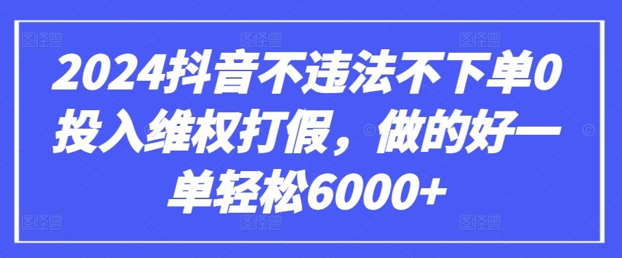 2024抖音不违法不下单0投入维权打假，做的好一单轻松6000+【仅揭秘】-玖哥网创