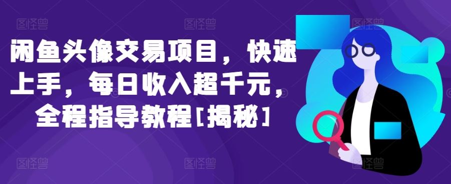 闲鱼头像交易项目，快速上手，每日收入超千元，全程指导教程[揭秘]-玖哥网创