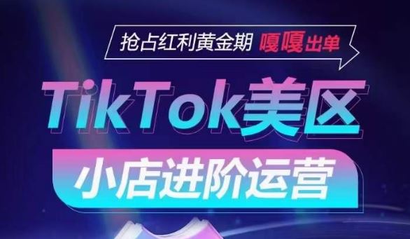 TikTok Shop美区小店进阶运营，抢占红利黄金期 嘎嘎出单-玖哥网创