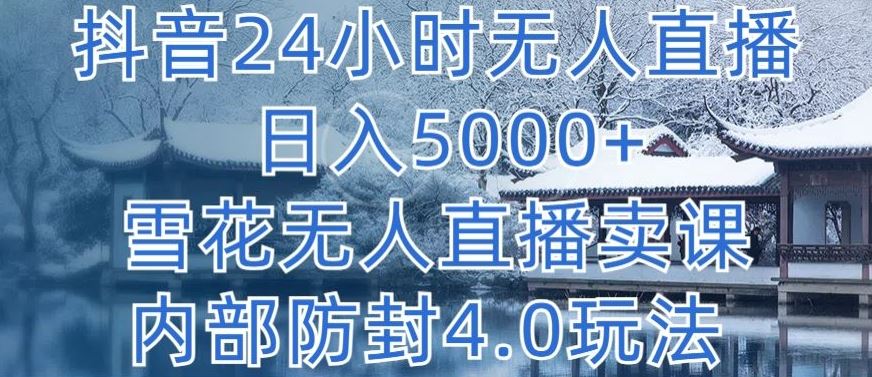 抖音24小时无人直播 日入5000+，雪花无人直播卖课，内部防封4.0玩法【揭秘】-玖哥网创