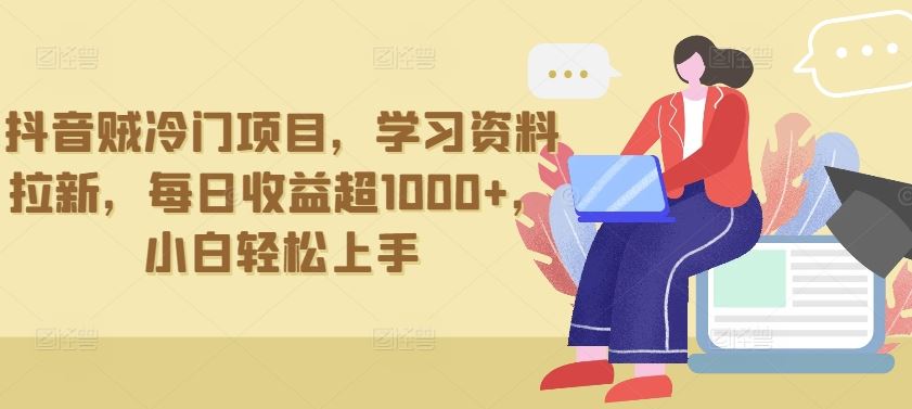 抖音贼冷门项目，学习资料拉新，每日收益超1000+，小白轻松上手【揭秘】-玖哥网创