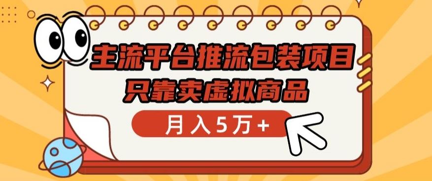 主流平台推流包装项目，只靠卖虚拟商品月入5万+【揭秘】-玖哥网创