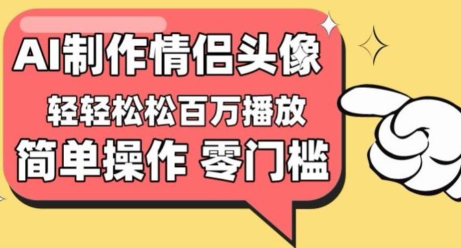 【零门槛高收益】情侣头像视频，播放量百万不是梦【揭秘】-玖哥网创
