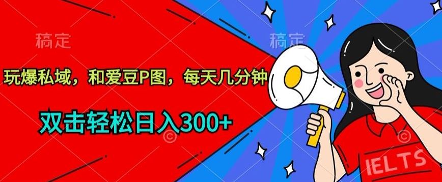玩爆私域，和爱豆P图，每天几分钟 轻松日入300+【揭秘】-玖哥网创