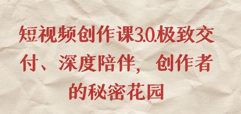 短视频创作课3.0.极致交付、深度陪伴，创作者的秘密花园-玖哥网创